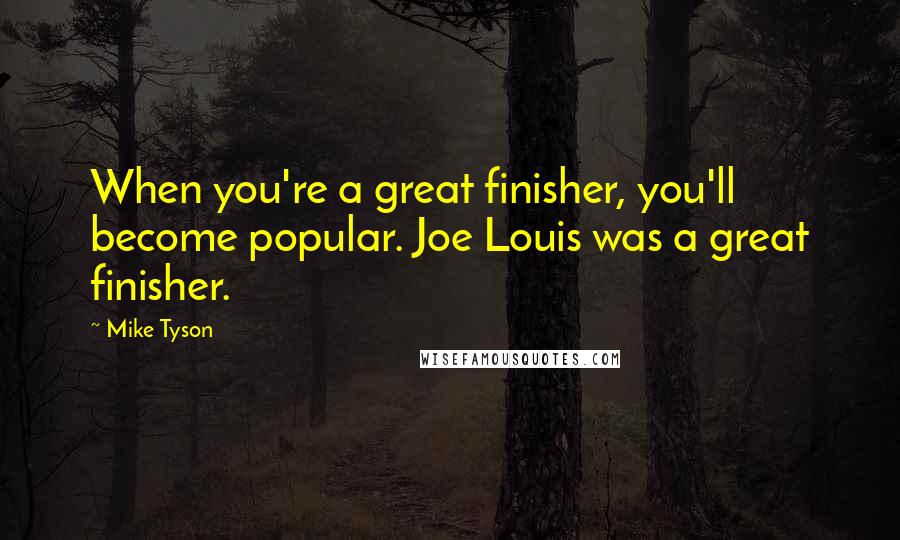 Mike Tyson Quotes: When you're a great finisher, you'll become popular. Joe Louis was a great finisher.