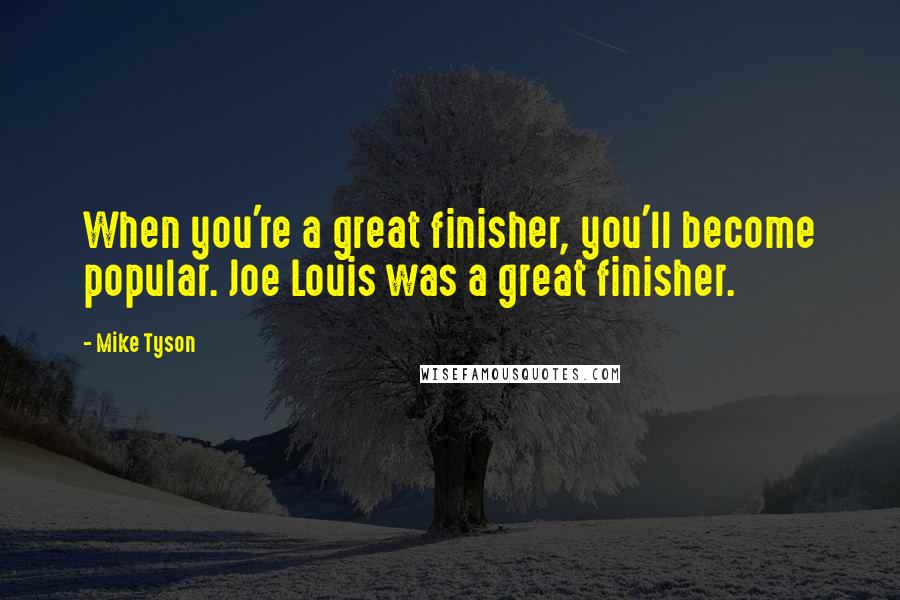 Mike Tyson Quotes: When you're a great finisher, you'll become popular. Joe Louis was a great finisher.