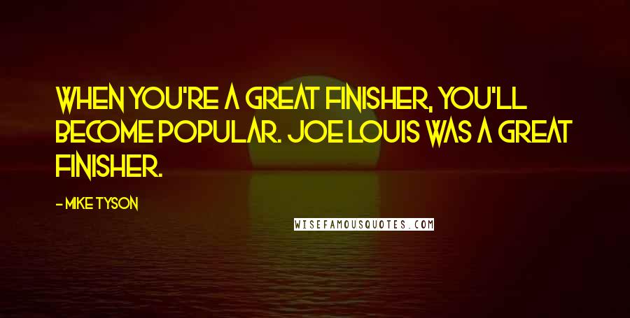 Mike Tyson Quotes: When you're a great finisher, you'll become popular. Joe Louis was a great finisher.