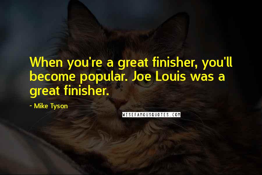 Mike Tyson Quotes: When you're a great finisher, you'll become popular. Joe Louis was a great finisher.