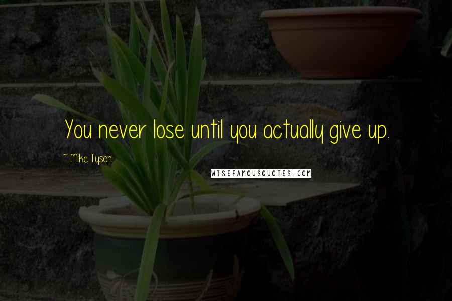 Mike Tyson Quotes: You never lose until you actually give up.