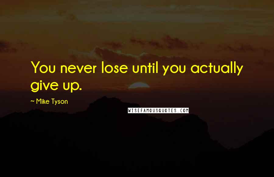 Mike Tyson Quotes: You never lose until you actually give up.