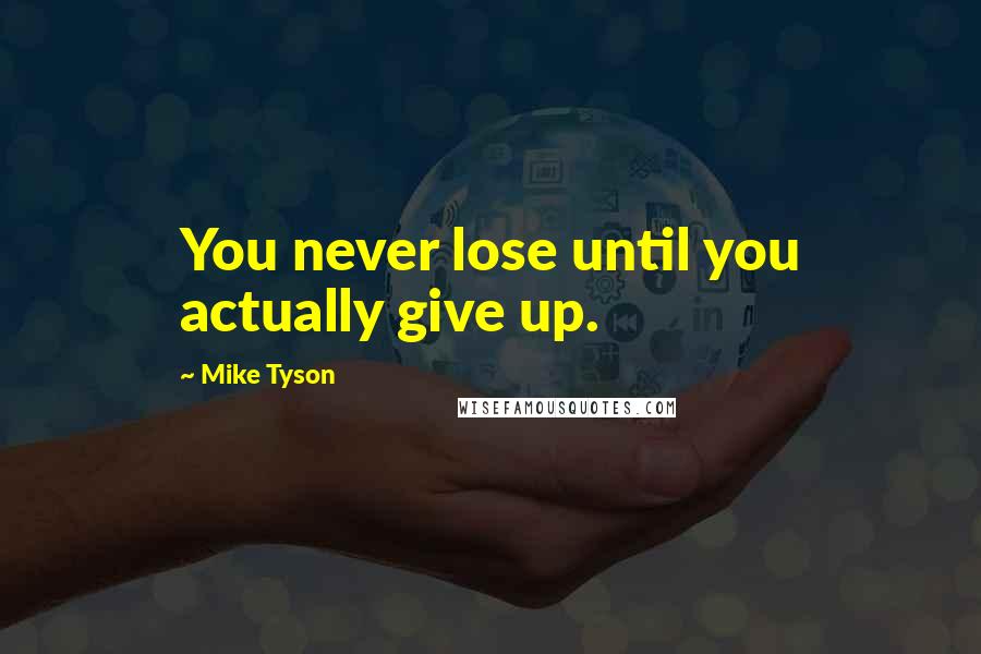 Mike Tyson Quotes: You never lose until you actually give up.