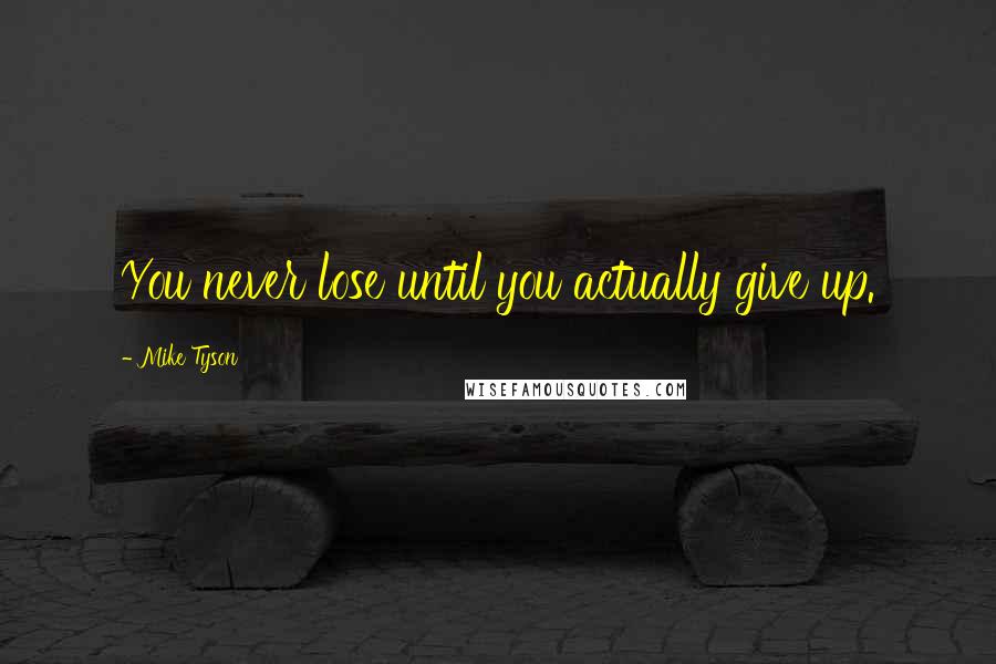 Mike Tyson Quotes: You never lose until you actually give up.