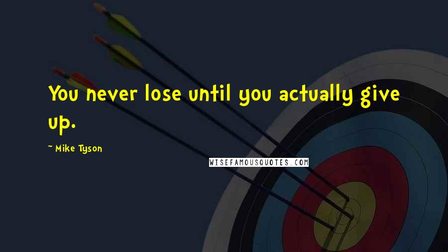 Mike Tyson Quotes: You never lose until you actually give up.