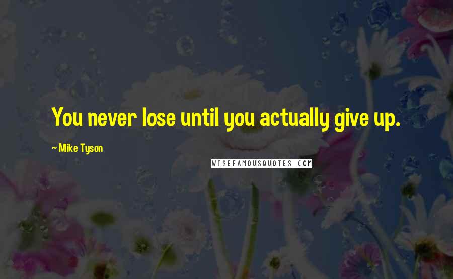 Mike Tyson Quotes: You never lose until you actually give up.