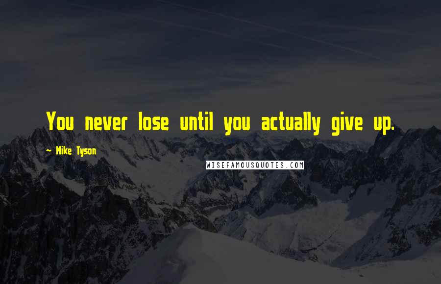 Mike Tyson Quotes: You never lose until you actually give up.