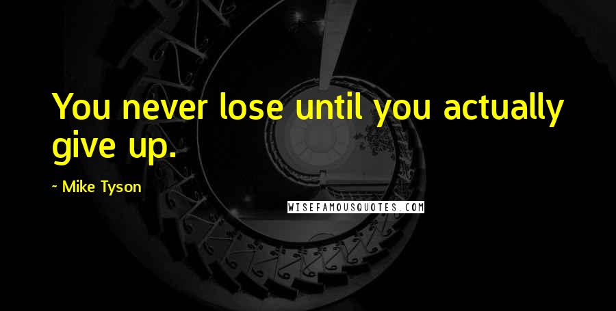 Mike Tyson Quotes: You never lose until you actually give up.