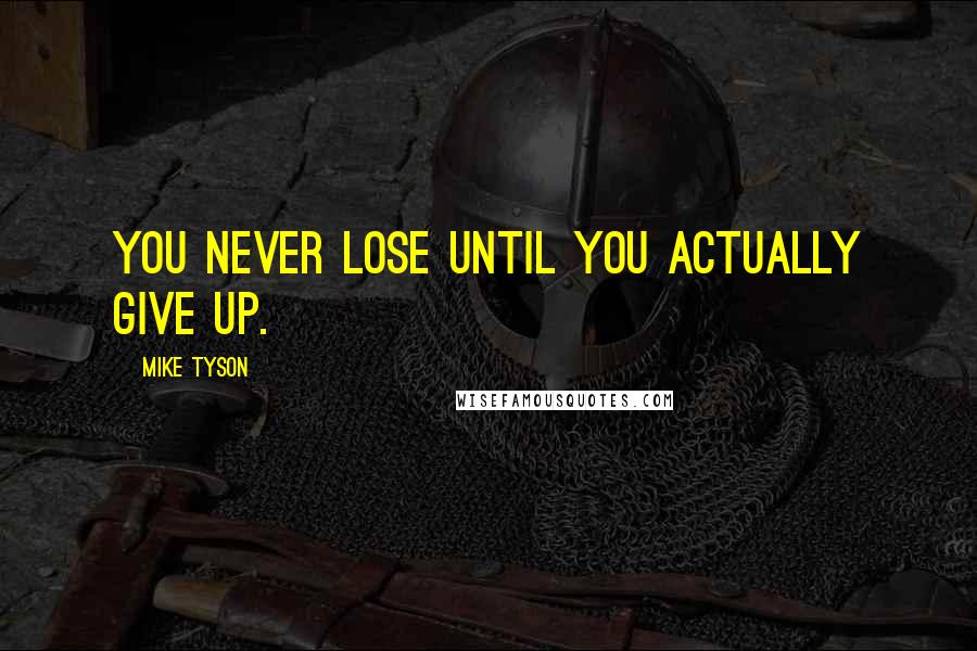 Mike Tyson Quotes: You never lose until you actually give up.