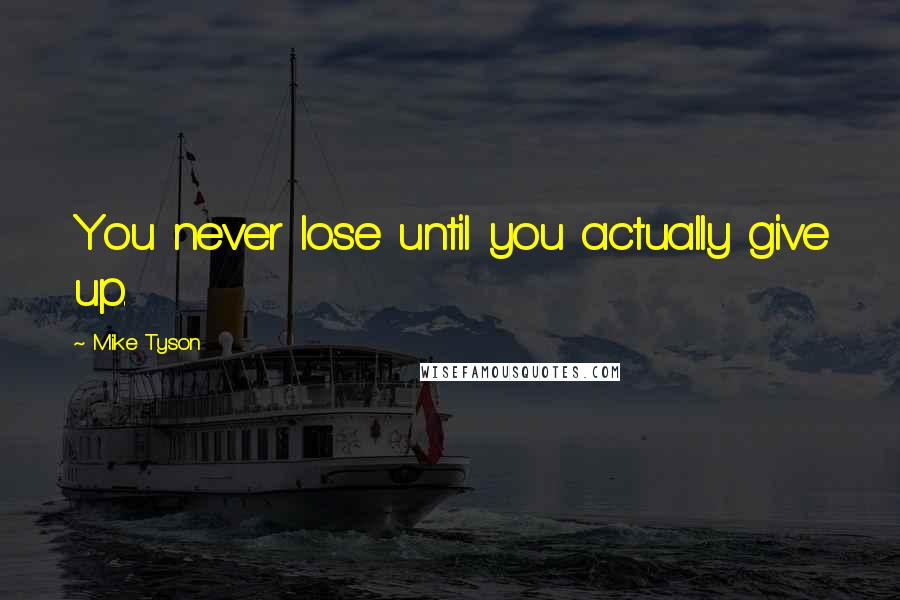 Mike Tyson Quotes: You never lose until you actually give up.