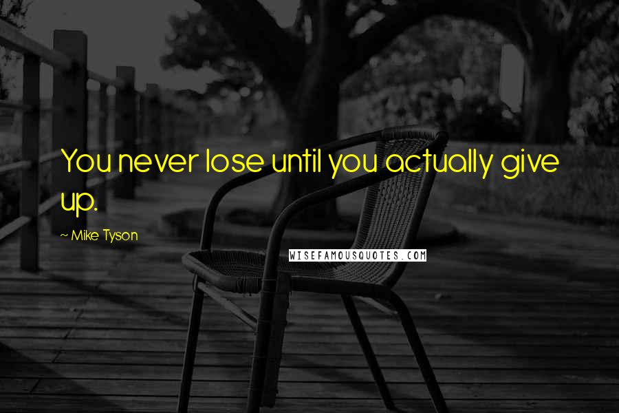 Mike Tyson Quotes: You never lose until you actually give up.