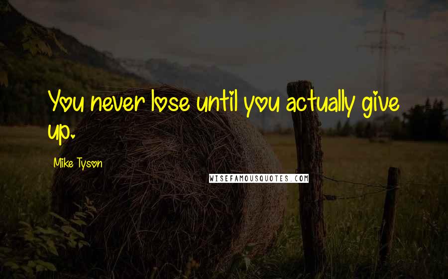 Mike Tyson Quotes: You never lose until you actually give up.