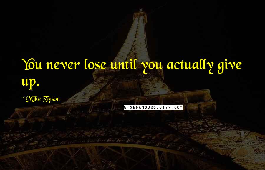 Mike Tyson Quotes: You never lose until you actually give up.