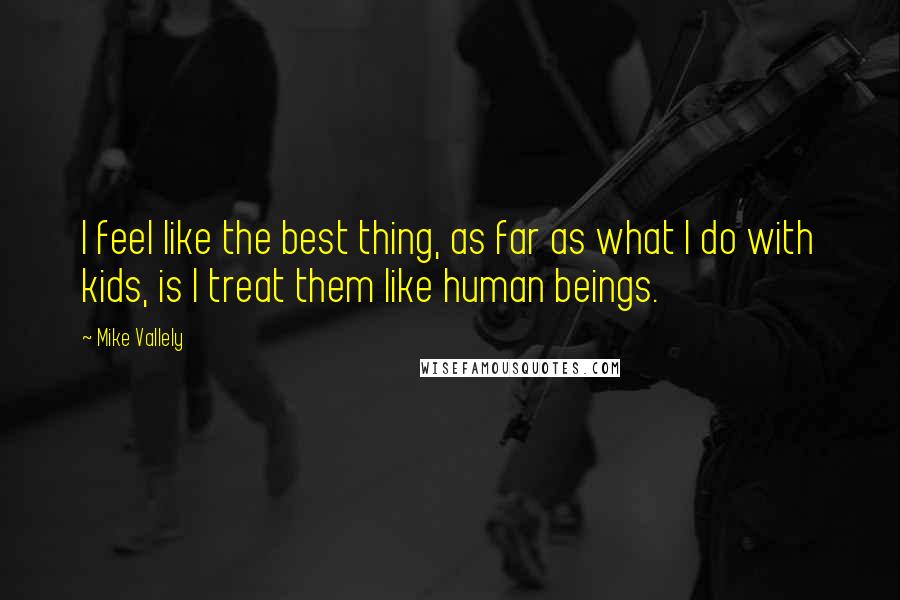 Mike Vallely Quotes: I feel like the best thing, as far as what I do with kids, is I treat them like human beings.