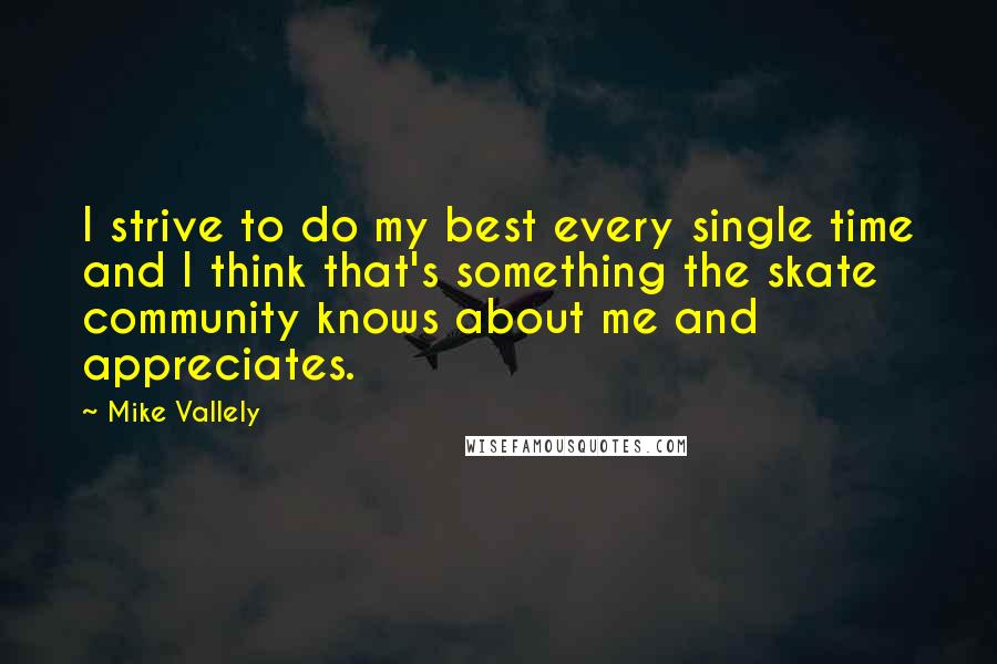 Mike Vallely Quotes: I strive to do my best every single time and I think that's something the skate community knows about me and appreciates.