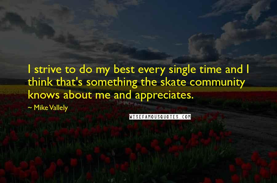 Mike Vallely Quotes: I strive to do my best every single time and I think that's something the skate community knows about me and appreciates.