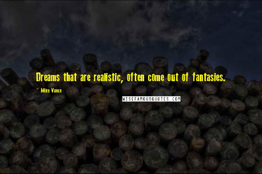 Mike Vance Quotes: Dreams that are realistic, often come out of fantasies.