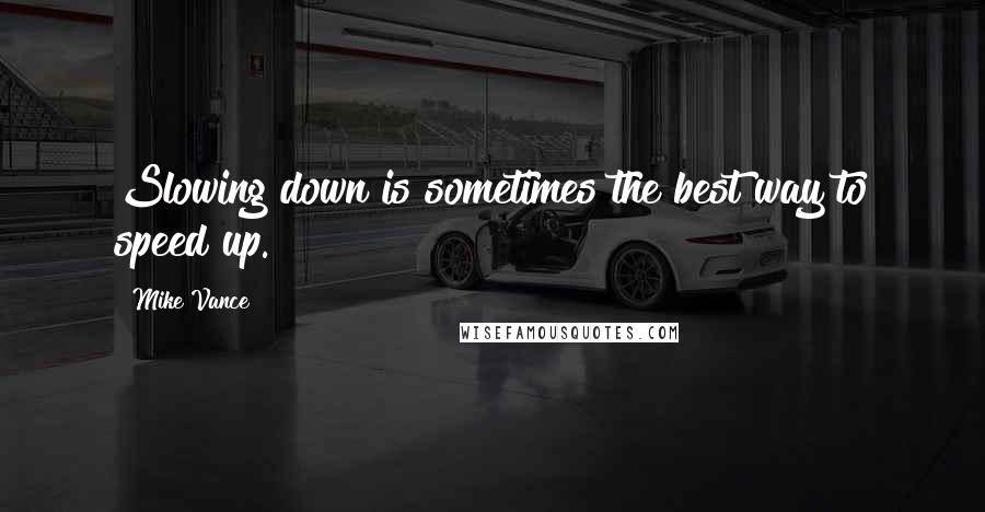 Mike Vance Quotes: Slowing down is sometimes the best way to speed up.