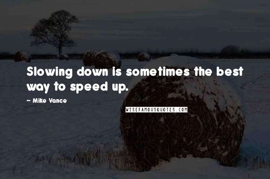 Mike Vance Quotes: Slowing down is sometimes the best way to speed up.