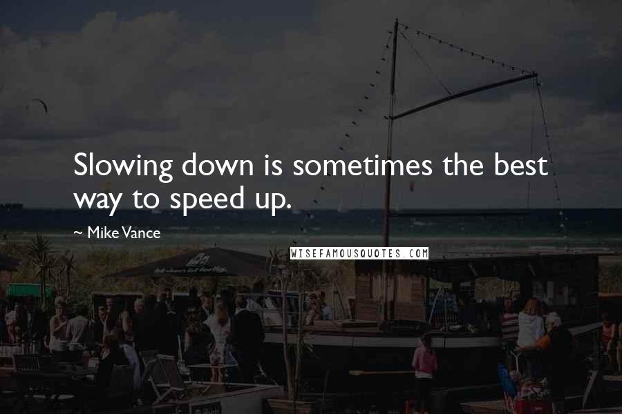 Mike Vance Quotes: Slowing down is sometimes the best way to speed up.