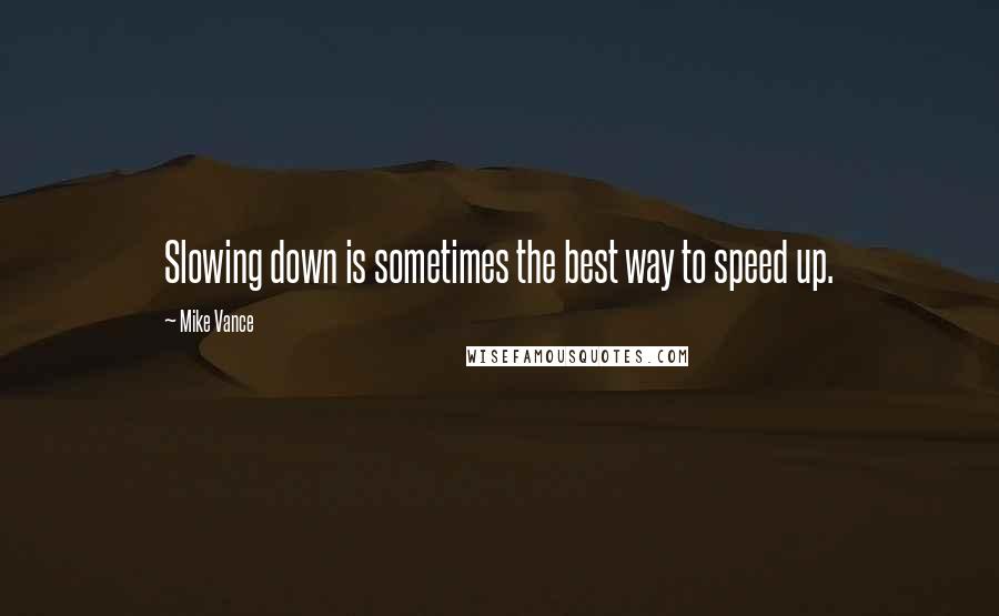 Mike Vance Quotes: Slowing down is sometimes the best way to speed up.