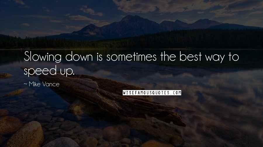 Mike Vance Quotes: Slowing down is sometimes the best way to speed up.