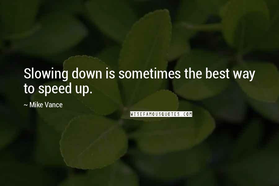 Mike Vance Quotes: Slowing down is sometimes the best way to speed up.