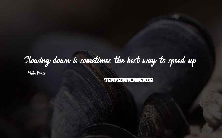 Mike Vance Quotes: Slowing down is sometimes the best way to speed up.