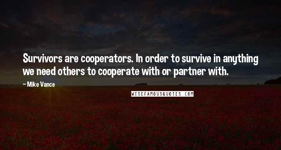 Mike Vance Quotes: Survivors are cooperators. In order to survive in anything we need others to cooperate with or partner with.