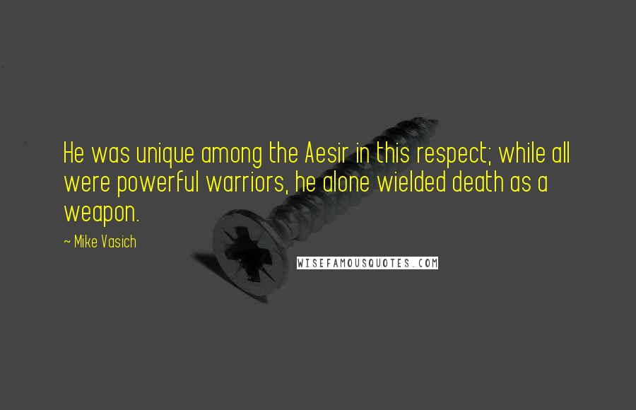 Mike Vasich Quotes: He was unique among the Aesir in this respect; while all were powerful warriors, he alone wielded death as a weapon.