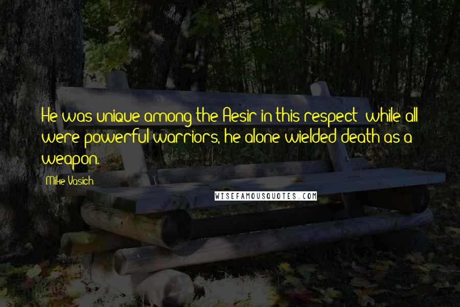 Mike Vasich Quotes: He was unique among the Aesir in this respect; while all were powerful warriors, he alone wielded death as a weapon.