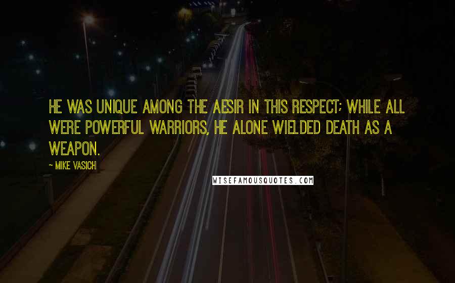 Mike Vasich Quotes: He was unique among the Aesir in this respect; while all were powerful warriors, he alone wielded death as a weapon.