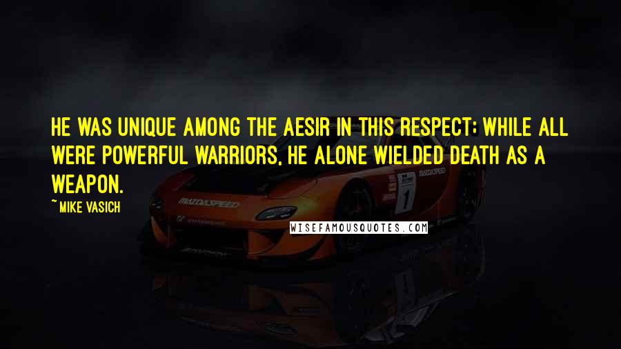 Mike Vasich Quotes: He was unique among the Aesir in this respect; while all were powerful warriors, he alone wielded death as a weapon.