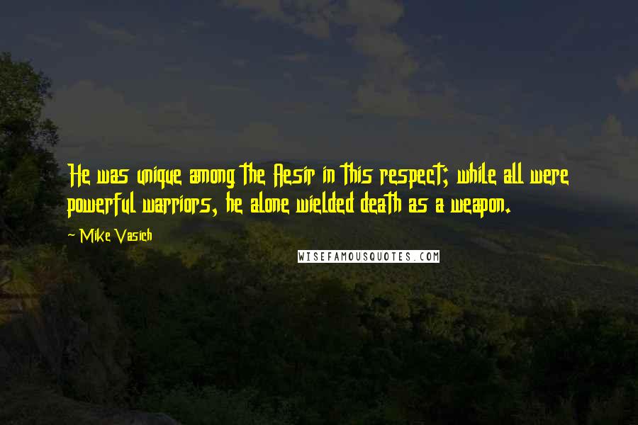 Mike Vasich Quotes: He was unique among the Aesir in this respect; while all were powerful warriors, he alone wielded death as a weapon.