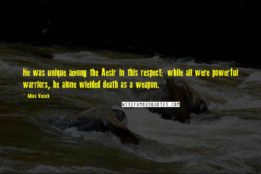 Mike Vasich Quotes: He was unique among the Aesir in this respect; while all were powerful warriors, he alone wielded death as a weapon.