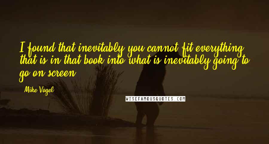 Mike Vogel Quotes: I found that inevitably you cannot fit everything that is in that book into what is inevitably going to go on screen.