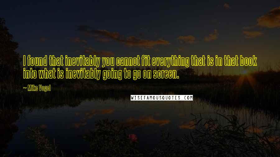 Mike Vogel Quotes: I found that inevitably you cannot fit everything that is in that book into what is inevitably going to go on screen.