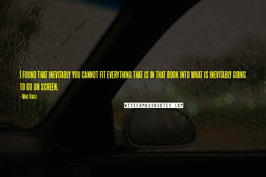 Mike Vogel Quotes: I found that inevitably you cannot fit everything that is in that book into what is inevitably going to go on screen.