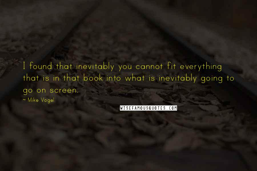 Mike Vogel Quotes: I found that inevitably you cannot fit everything that is in that book into what is inevitably going to go on screen.