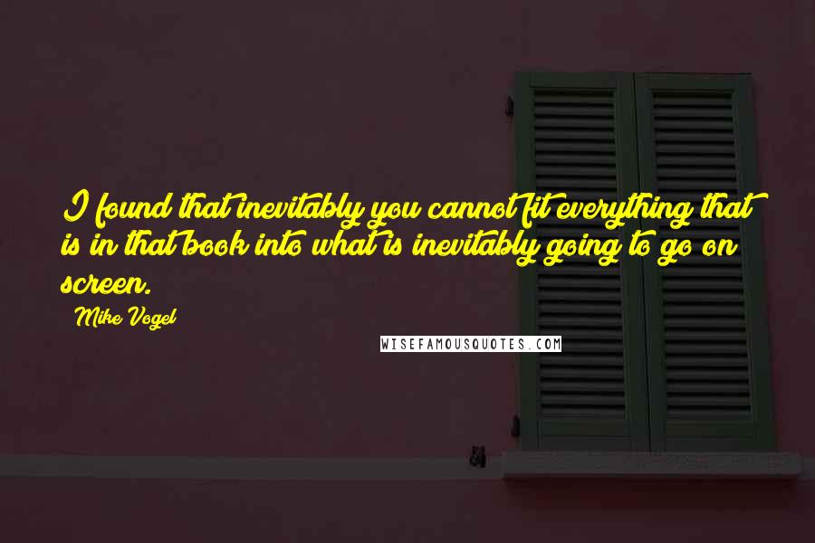 Mike Vogel Quotes: I found that inevitably you cannot fit everything that is in that book into what is inevitably going to go on screen.