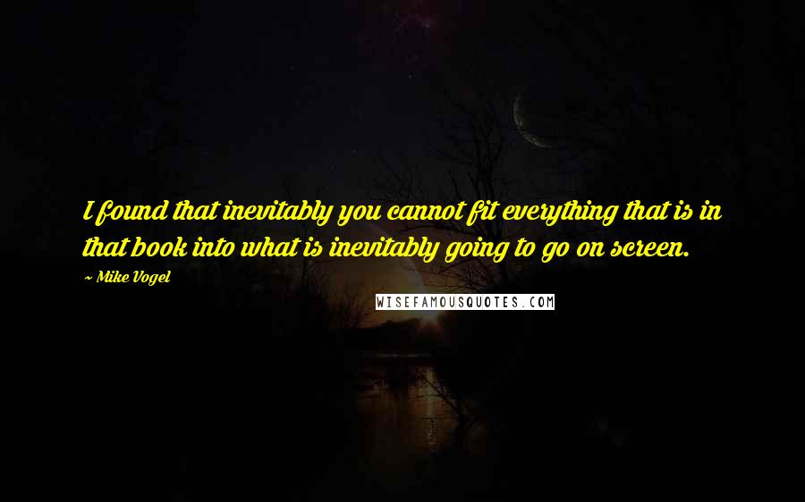 Mike Vogel Quotes: I found that inevitably you cannot fit everything that is in that book into what is inevitably going to go on screen.