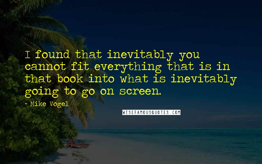 Mike Vogel Quotes: I found that inevitably you cannot fit everything that is in that book into what is inevitably going to go on screen.