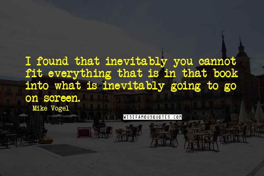 Mike Vogel Quotes: I found that inevitably you cannot fit everything that is in that book into what is inevitably going to go on screen.