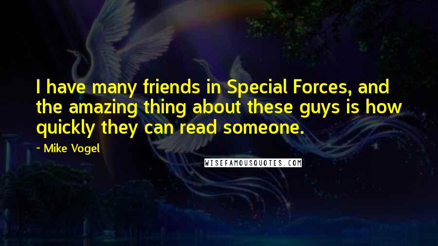 Mike Vogel Quotes: I have many friends in Special Forces, and the amazing thing about these guys is how quickly they can read someone.