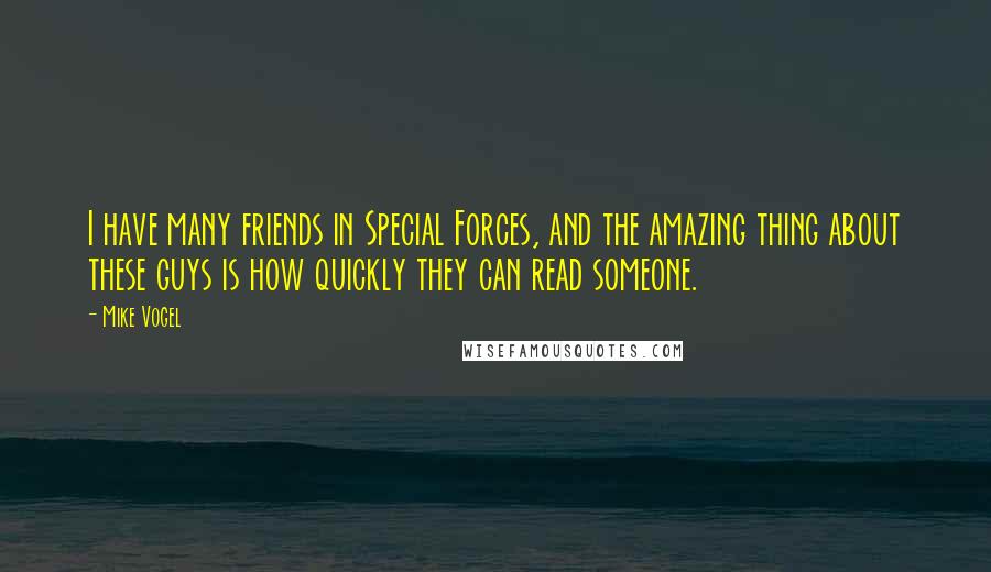 Mike Vogel Quotes: I have many friends in Special Forces, and the amazing thing about these guys is how quickly they can read someone.
