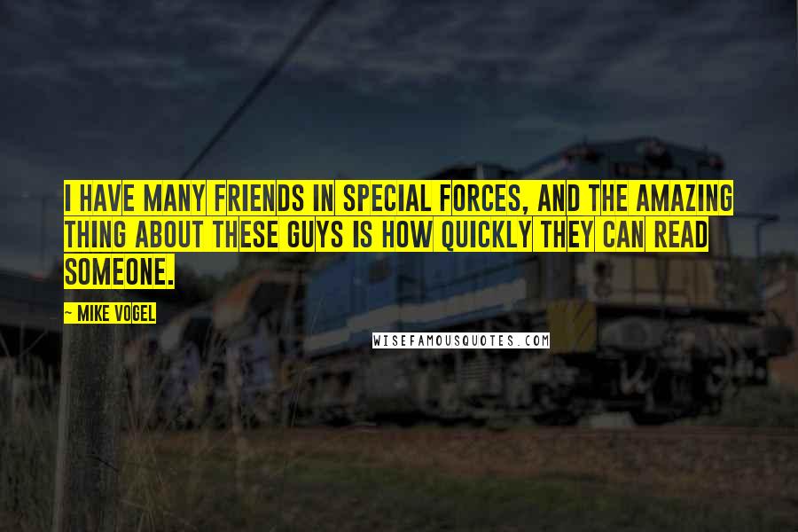 Mike Vogel Quotes: I have many friends in Special Forces, and the amazing thing about these guys is how quickly they can read someone.