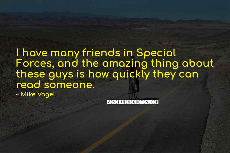 Mike Vogel Quotes: I have many friends in Special Forces, and the amazing thing about these guys is how quickly they can read someone.