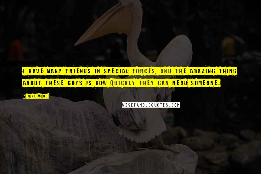 Mike Vogel Quotes: I have many friends in Special Forces, and the amazing thing about these guys is how quickly they can read someone.