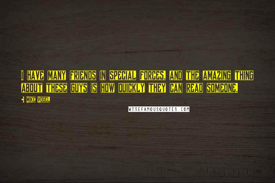 Mike Vogel Quotes: I have many friends in Special Forces, and the amazing thing about these guys is how quickly they can read someone.