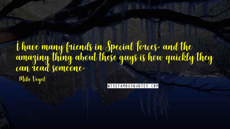 Mike Vogel Quotes: I have many friends in Special Forces, and the amazing thing about these guys is how quickly they can read someone.